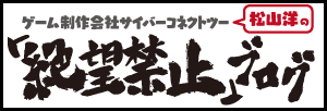 ゲーム制作会社 サイバーコネクトツー 松山洋の「絶望禁止」ブログ
