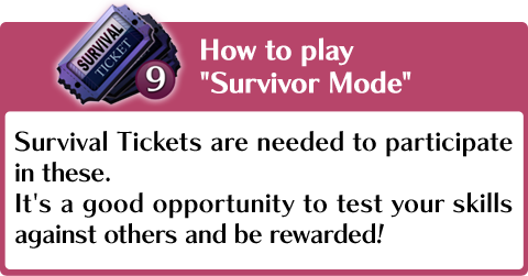You need Survival Tickets to play the Survival Mode. You can get those by logging in (3 per day) or by buying them in the Shop. It's a good opportunity to test your skills against others and be rewarded!