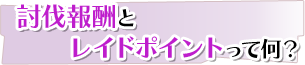 討伐報酬とレイドポイントって何? 討伐報酬とレイドポイントって何?