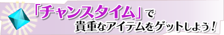 「チャンスタイム」で貴重なアイテムをゲットしよう！