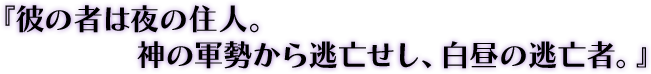 『彼の者は夜の住人。神の軍勢から逃亡せし、白昼の逃亡者。』