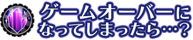 ゲームオーバーになったら…?