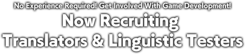 No Experience Required! Get Involved With Game Development!Now Recruiting Translators & Linguistic Testers