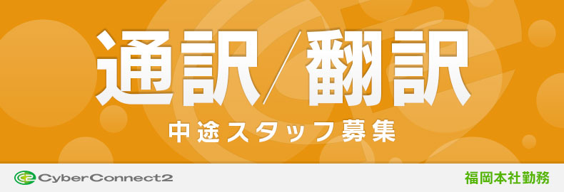 中途採用 通訳 翻訳スタッフ 福岡本社 サイバーコネクトツー採用情報