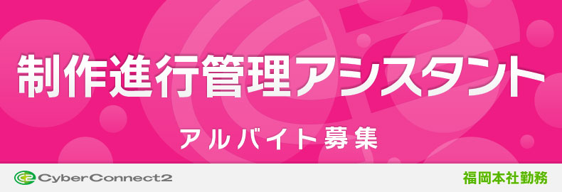 アルバイト 制作進行管理アシスタント サイバーコネクトツー採用情報