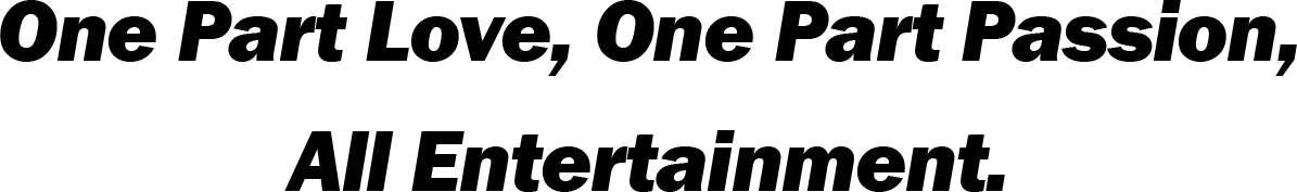 One Part Love, One Part Passion, All Entertainment.