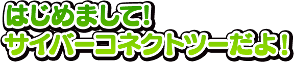 はじめまして！サイバーコネクトツーだよ！