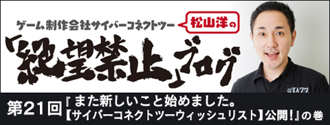 「松山洋の絶望禁止ブログ」第21回『また新しいこと始めました。【サイバーコネクトツーウィッシュリスト】公開！』の巻