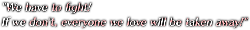 We have to fight! If we don't, everyone we love will be taken away!