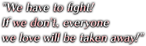 We have to fight! If we don't, everyone we love will be taken away!