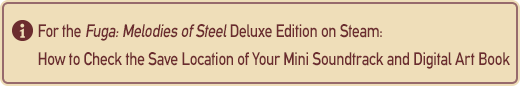 For the Fuga: Melodies of Steel Deluxe Edition on Steam: How to Check the Save Location of Your Mini Soundtrack and Digital Art Book