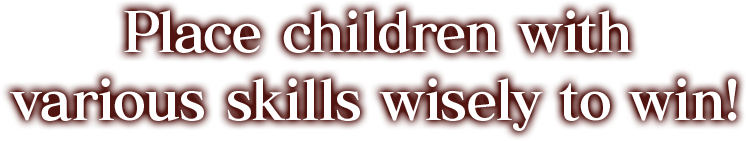 多彩なスキルを持った子どもたちを 適切に配置する事が勝利の秘訣!