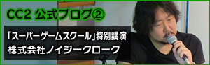 ｢スーパーゲームスクール｣特別講演！株式会社ノイジークローク　代表取締役 坂本英城氏講演レポート記事!!