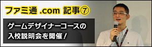 【ファミ通.com】“スーパーゲームスクール”新たなるカリキュラムとなる“ゲームデザイナーコース”の入校説明会を開催！