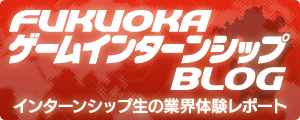 FUKUOKAゲームインターンシップBLOG